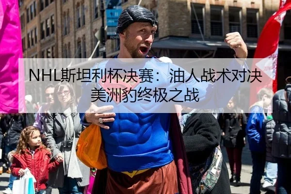 NHL斯坦利杯决赛：油人战术对决美洲豹终极之战